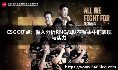 CSGO焦点:深入分析RNG战队在赛事中的表现与实力