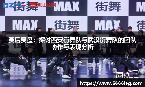 赛后复盘:探讨西安街舞队与武汉街舞队的团队协作与表现分析