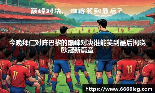 今晚拜仁对阵巴黎的巅峰对决谁能笑到最后揭晓欧冠新篇章