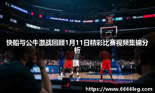 快船与公牛激战回顾1月11日精彩比赛视频集锦分析