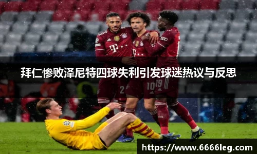 拜仁惨败泽尼特四球失利引发球迷热议与反思